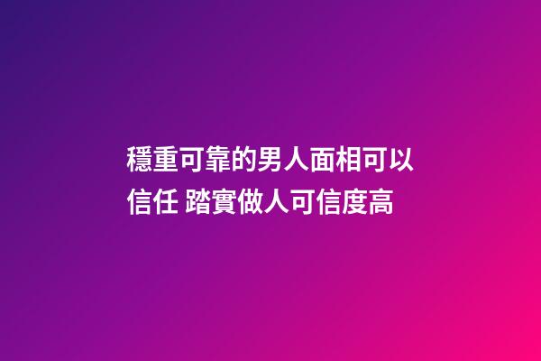 穩重可靠的男人面相可以信任 踏實做人可信度高